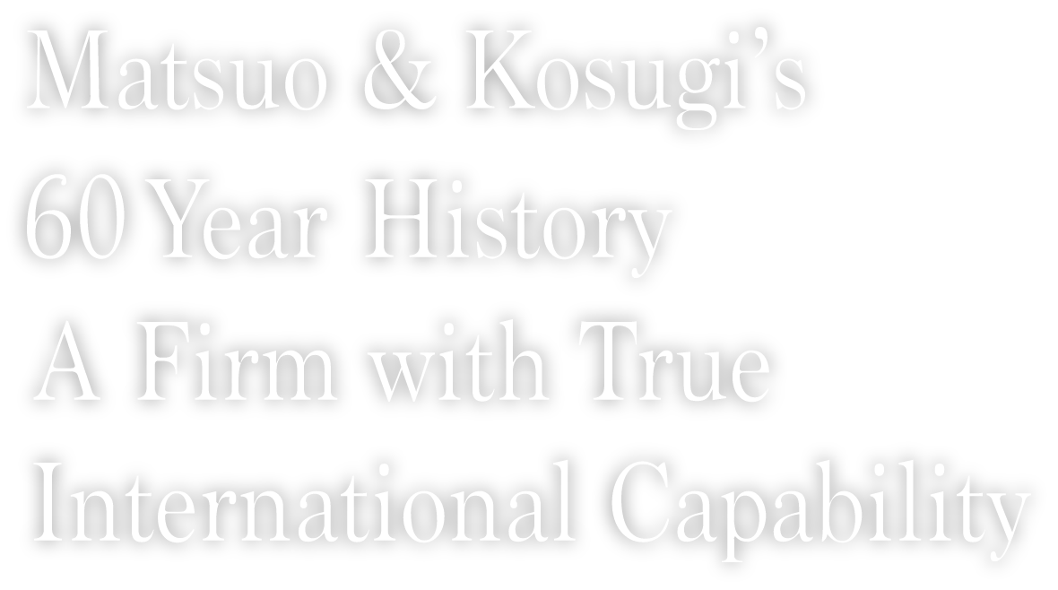 Matsuo and Kosugi’s 60 Year History. A Firm with True International Capability