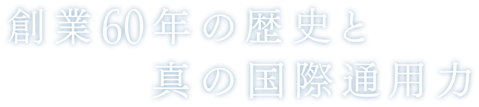 創業60年の歴史と真の国際通用力